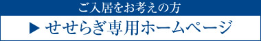 ご入居をお考えの方　せせらぎ専用ホームページ