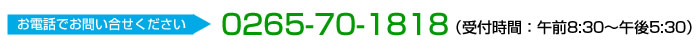 お電話でお問い合せください。0266-70-1818　（受付時間：午前8:30～午後5:30）