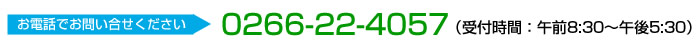 お電話でお問い合せください。0266-22-4057　（受付時間：午前8:30～午後5:30）